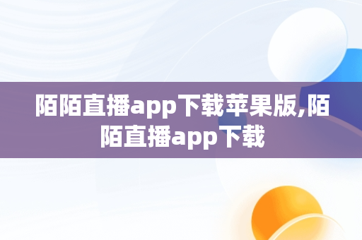 陌陌直播app下载苹果版,陌陌直播app下载