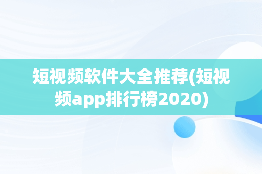 短视频软件大全推荐(短视频app排行榜2020)