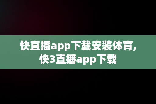 快直播app下载安装体育,快3直播app下载