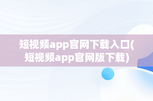 短视频app官网下载入口(短视频app官网版下载)