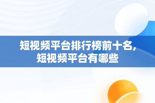 短视频平台排行榜前十名,短视频平台有哪些