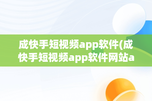 成快手短视频app软件(成快手短视频app软件网站app手机版)