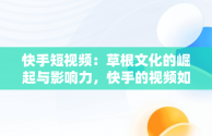 快手短视频：草根文化的崛起与影响力，快手的视频如何删除掉 