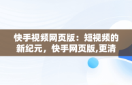 快手视频网页版：短视频的新纪元，快手网页版,更清晰更过瘾 