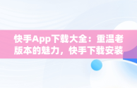 快手App下载大全：重温老版本的魅力，快手下载安装老版 