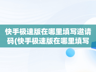 快手极速版在哪里填写邀请码(快手极速版在哪里填写邀请码在哪里)