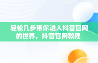 轻松几步带你进入抖音官网的世界，抖音官网教程 