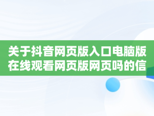 关于抖音网页版入口电脑版在线观看网页版网页吗的信息