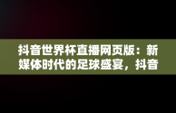 抖音世界杯直播网页版：新媒体时代的足球盛宴，抖音世界杯直播网页版下载 