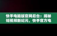 快手电脑版官网后台：揭秘短视频新纪元，快手官方电脑网站首页登录 