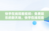 快手在线观看视频：免费娱乐的新天地，快手在线观看! 