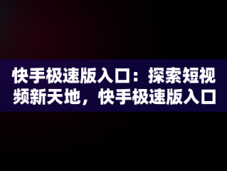 快手极速版入口：探索短视频新天地，快手极速版入口免登录 