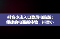 抖音小店入口登录电脑版：便捷的电商新体验，抖音小店入口登录电脑版下载 