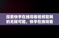 探索快手在线观看视频官网的无限可能，快手在线观看视频官网下载 