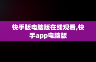 快手版电脑版在线观看,快手app电脑版