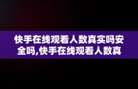 快手在线观看人数真实吗安全吗,快手在线观看人数真实吗