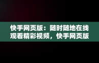 快手网页版：随时随地在线观看精彩视频，快手网页版在线观看视频怎么关闭 