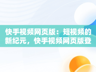 快手视频网页版：短视频的新纪元，快手视频网页版登录 