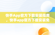 快手App官方下载安装指南，快手app官方下载安装免费 