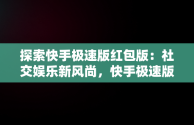 探索快手极速版红包版：社交娱乐新风尚，快手极速版红包版安装 