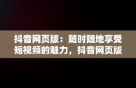 抖音网页版：随时随地享受短视频的魅力，抖音网页版正式上线 