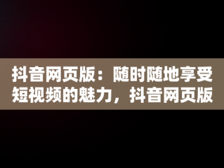 抖音网页版：随时随地享受短视频的魅力，抖音网页版正式上线 