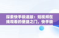 探索快手极速版：短视频在线观看的便捷之门，快手极速版短视频在线观看入口下载 