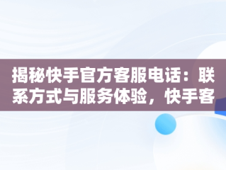 揭秘快手官方客服电话：联系方式与服务体验，快手客服电话是多少号 