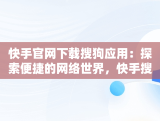 快手官网下载搜狗应用：探索便捷的网络世界，快手搜索下载安装 