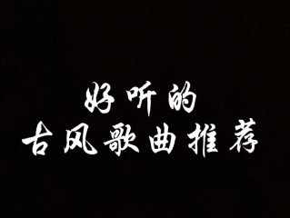 最火的古风歌曲,最火的古风歌曲排行榜