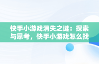 快手小游戏消失之谜：探索与思考，快手小游戏怎么找不到了呢 