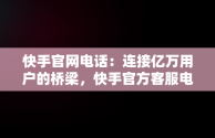 快手官网电话：连接亿万用户的桥梁，快手官方客服电话95068 