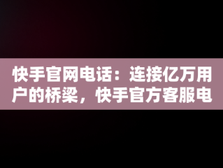 快手官网电话：连接亿万用户的桥梁，快手官方客服电话95068 