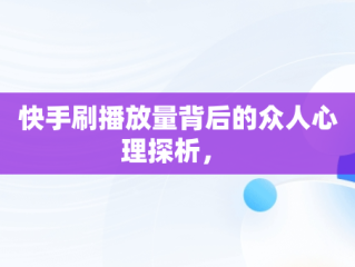 快手刷播放量背后的众人心理探析， 