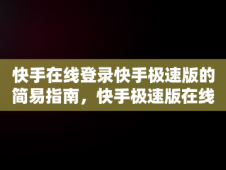 快手在线登录快手极速版的简易指南，快手极速版在线登陆 