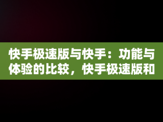 快手极速版与快手：功能与体验的比较，快手极速版和快手是一个账号吗 