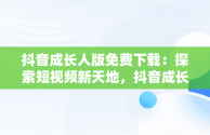 抖音成长人版免费下载：探索短视频新天地，抖音成长人版安 