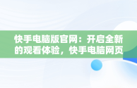 快手电脑版官网：开启全新的观看体验，快手电脑网页版入口 