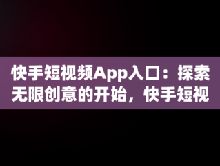 快手短视频App入口：探索无限创意的开始，快手短视频app下载安装 