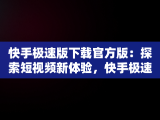 快手极速版下载官方版：探索短视频新体验，快手极速版下载v2.4.0.278 