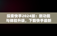 探索快手2024版：新功能与体验升级，下载快手最新版本2024版 