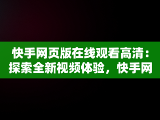 快手网页版在线观看高清：探索全新视频体验，快手网页版在线观看高清免费 