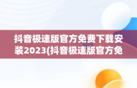 抖音极速版官方免费下载安装2023(抖音极速版官方免费下载安装到桌面上抖音极速版安装)