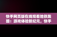 快手网页版在线观看地铁跑酷：游戏体验新纪元，快手网页版在线观看地铁跑酷破解版 