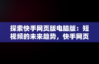 探索快手网页版电脑版：短视频的未来趋势，快手网页版电脑版怎么下载 