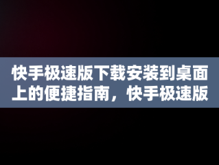 快手极速版下载安装到桌面上的便捷指南，快手极速版下载的安装包在哪 