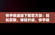 快手极速版下载官方版：轻松获取，体验升级，快手极速版下载官方版下载 