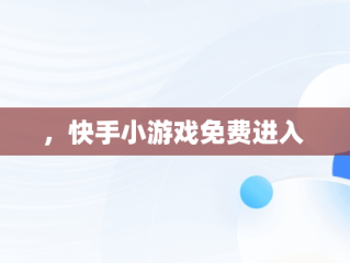 ，快手小游戏免费进入 