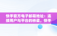 快手官方电子邮箱地址：连接用户与平台的桥梁，快手官方电子邮箱地址是多少 