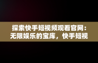 探索快手短视频观看官网：无限娱乐的宝库，快手短视频网站快手短视 